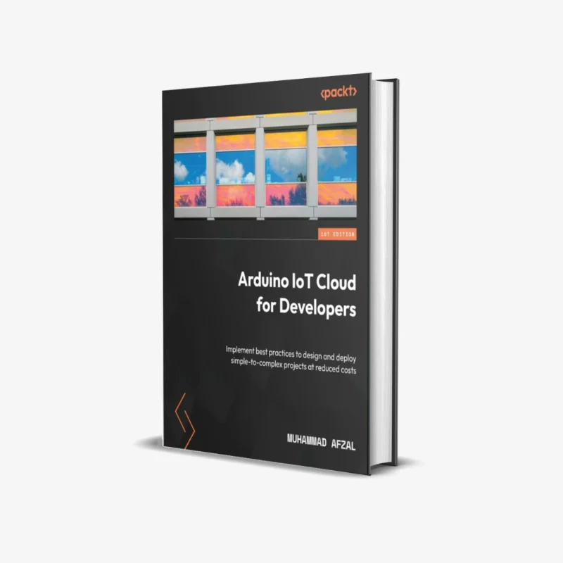 Arduino IoT Cloud for Developers: Implement best practices to design and deploy simple-to-complex projects at reduced costs 1st Edition