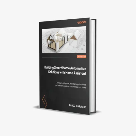 Building Smart Home Automation Solutions with Home Assistant: Configure, integrate and manage hardware and software systems to automate your home