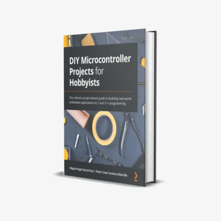 DIY Microcontroller Projects for Hobbyists: The ultimate project-based guide to building real-world embedded applications in C and C++ programming