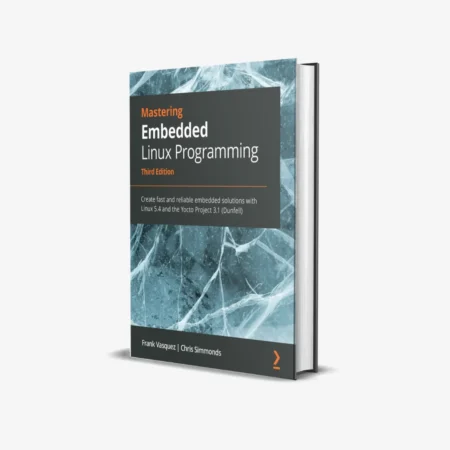 Mastering Embedded Linux Programming - Third Edition: Create fast and reliable embedded solutions with Linux 5.4 and the Yocto Project 3.1 (Dunfell) 3rd ed. Edition