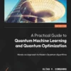 A Practical Guide to Quantum Machine Learning and Quantum Optimization (1 ed)