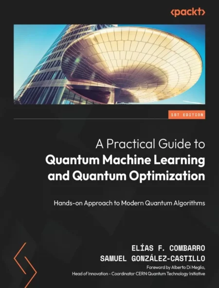 A Practical Guide to Quantum Machine Learning and Quantum Optimization (1 ed)