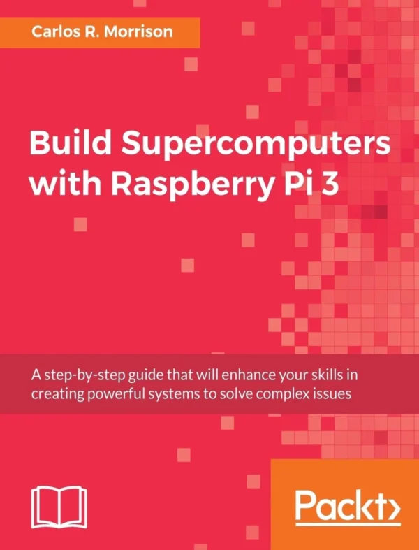 Build Supercomputers with Raspberry Pi 3 (1 ed) Build Supercomputers with Raspberry Pi 3 (1 ed)