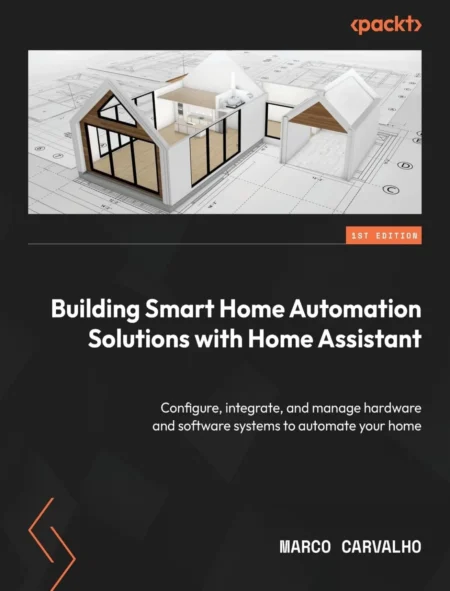 Building Smart Home Automation Solutions with Home Assistant (1 ed)