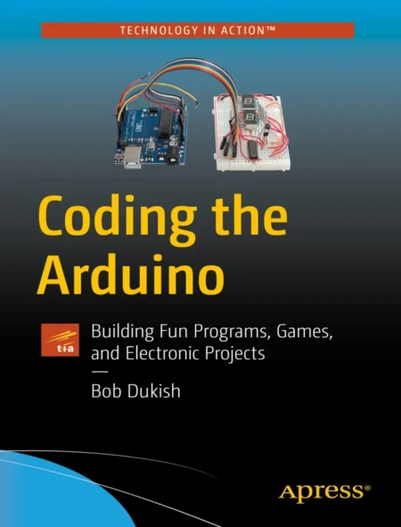 Coding the Arduino Building Fun Programs, Games, and Electronic Projects (1 ed)