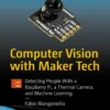 Computer Vision with Maker Tech Detecting People With a Raspberry Pi, a Thermal Camera, and Machine Learning (1 ed)