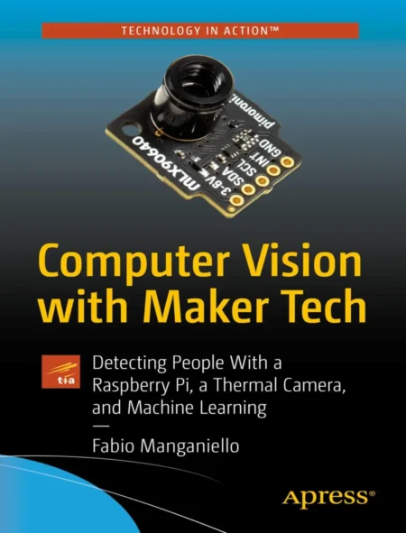 Computer Vision with Maker Tech Detecting People With a Raspberry Pi, a Thermal Camera, and Machine Learning (1 ed)