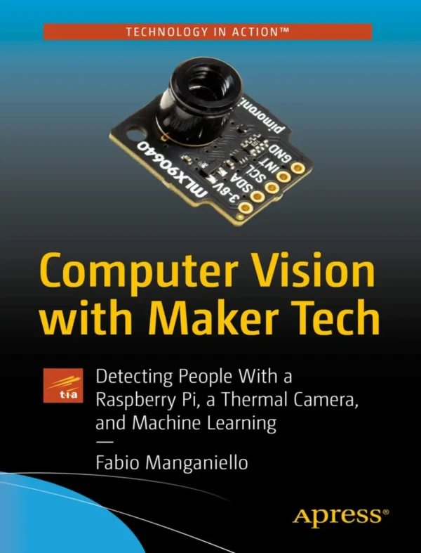 Computer Vision with Maker Tech Detecting People With a Raspberry Pi, a Thermal Camera, and Machine Learning (1 ed) Computer Vision with Maker Tech Detecting People With a Raspberry Pi, a Thermal Camera, and Machine Learning (1 ed)