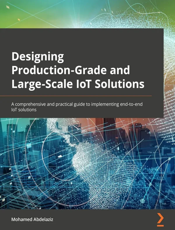 Designing Production-Grade and Large-Scale IoT Solutions (1 ed)