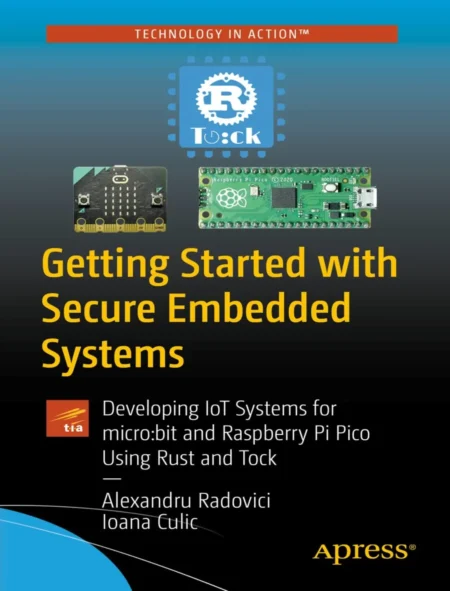 Getting Started with Secure Embedded Systems Developing IoT Systems for microbit and Raspberry Pi Pico Using Rust and Tock (1 ed)