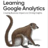 Learning Google Analytics Creating Business Impact and Driving Insights (1 ed)