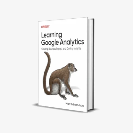 Learning Google Analytics: Creating Business Impact and Driving Insights (1 ed)
