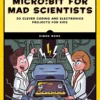 Microbit for Mad Scientists 30 Clever Coding and Electronics Projects for Kids