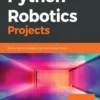 Python Robotics Projects Build smart and collaborative robots
