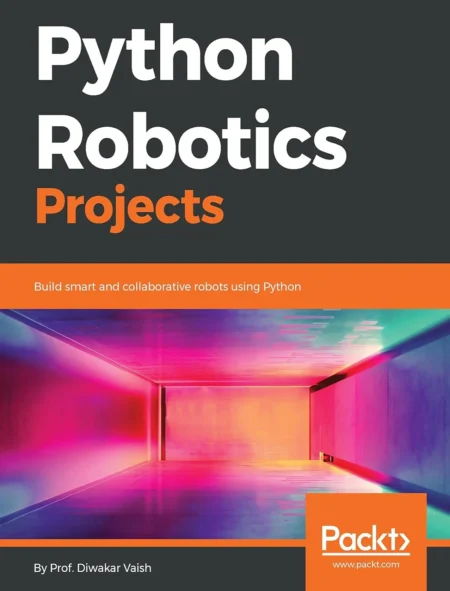 Python Robotics Projects Build smart and collaborative robots