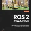 ROS 2 from Scratch Get started with ROS 2 and create robotics applications with Python and C++ (1 ed)