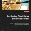 Architecting Cloud-Native Serverless Solutions (1 ed)