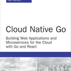 Cloud Native Go, Building Web Applications and Microservices for the Cloud with Go and React (1 ed)