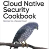Cloud Native Security Cookbook (1 ed)