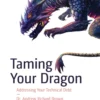 Taming Your Dragon, Addressing Your Technical Debt (1 ed)