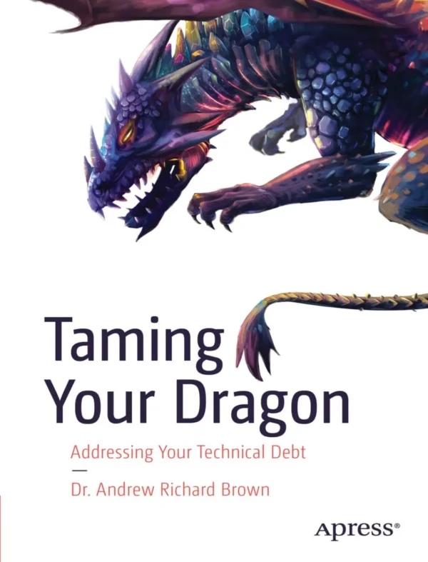 Taming Your Dragon, Addressing Your Technical Debt (1 ed)