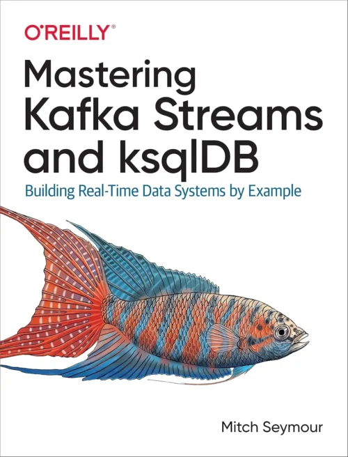 Mastering Kafka Streams and ksqlDB (1 ed)